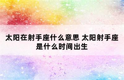 太阳在射手座什么意思 太阳射手座是什么时间出生